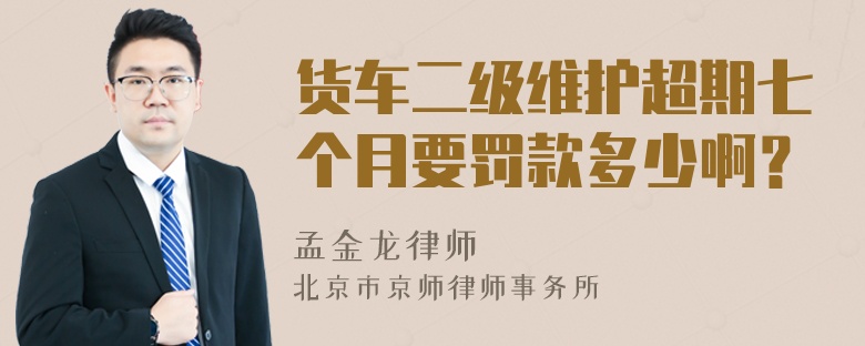 货车二级维护超期七个月要罚款多少啊？