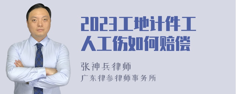 2023工地计件工人工伤如何赔偿