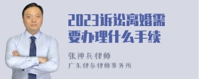 2023诉讼离婚需要办理什么手续