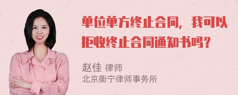 单位单方终止合同，我可以拒收终止合同通知书吗？