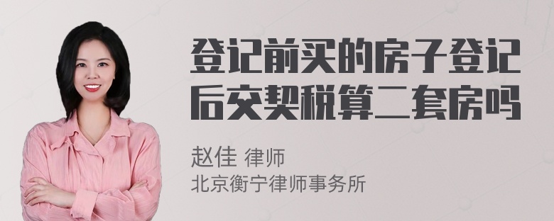 登记前买的房子登记后交契税算二套房吗