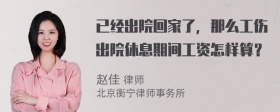 已经出院回家了，那么工伤出院休息期间工资怎样算？