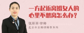 一方起诉离婚女人的心里不想离怎么办？