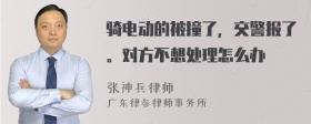 骑电动的被撞了，交警报了。对方不想处理怎么办