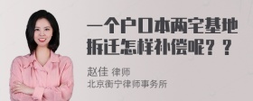 一个户口本两宅基地拆迁怎样补偿呢？？