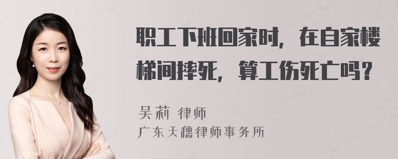 职工下班回家时，在自家楼梯间摔死，算工伤死亡吗？