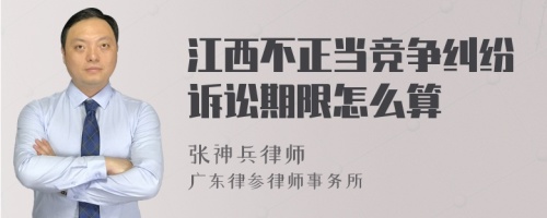 江西不正当竞争纠纷诉讼期限怎么算