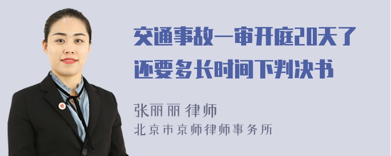 交通事故一审开庭20天了还要多长时间下判决书