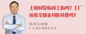 上班时受伤时工伤吗？工厂应该全额支付医药费吗？