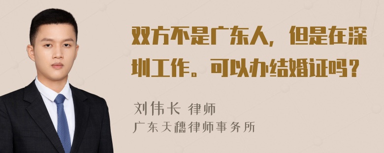 双方不是广东人，但是在深圳工作。可以办结婚证吗？