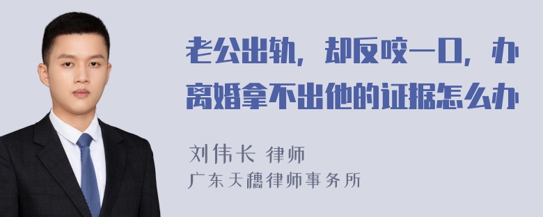 老公出轨，却反咬一口，办离婚拿不出他的证据怎么办