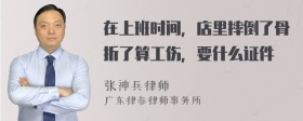 在上班时间，店里摔倒了骨折了算工伤，要什么证件