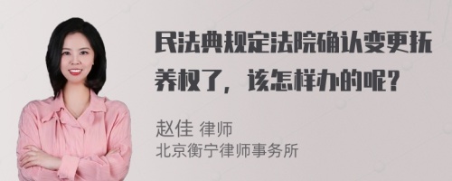 民法典规定法院确认变更抚养权了，该怎样办的呢？