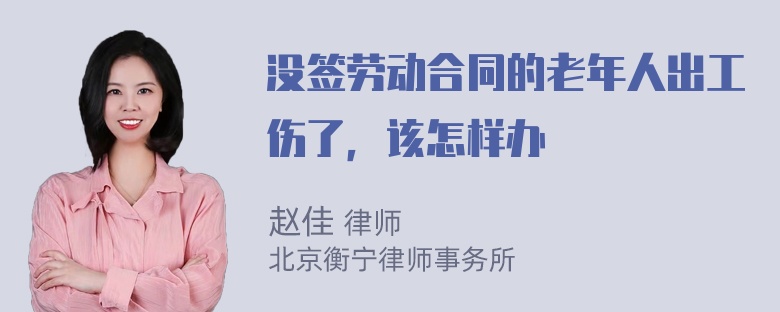 没签劳动合同的老年人出工伤了，该怎样办