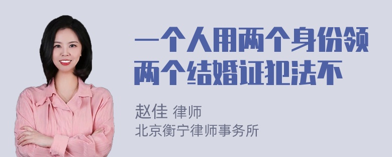 一个人用两个身份领两个结婚证犯法不