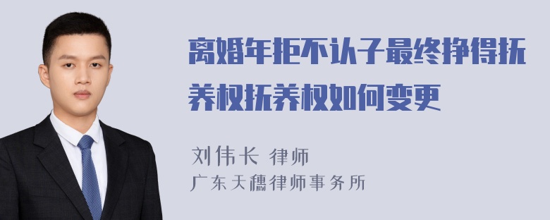 离婚年拒不认子最终挣得抚养权抚养权如何变更