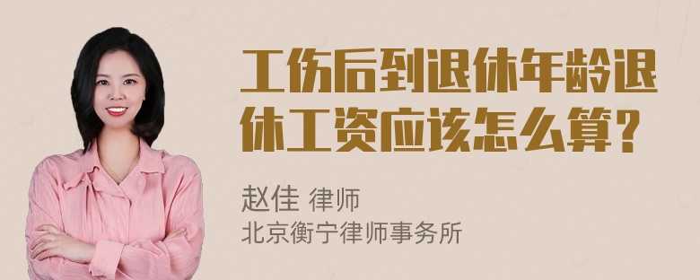 工伤后到退休年龄退休工资应该怎么算？