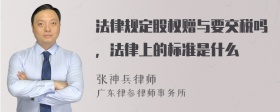 法律规定股权赠与要交税吗，法律上的标准是什么