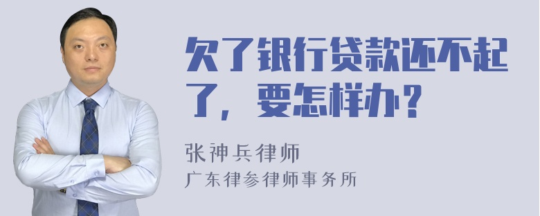 欠了银行贷款还不起了，要怎样办？