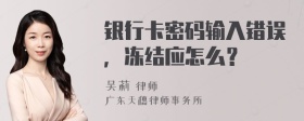 银行卡密码输入错误，冻结应怎么？