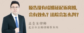 原告没有结婚证起诉离婚，会有效么？法院会怎么判？