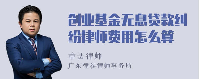 创业基金无息贷款纠纷律师费用怎么算