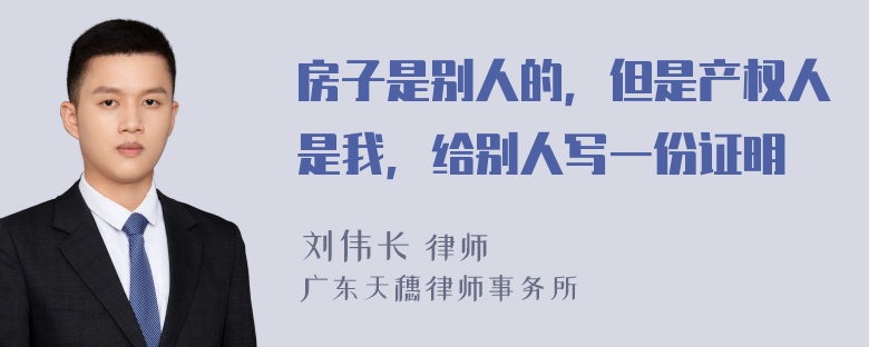 房子是别人的，但是产权人是我，给别人写一份证明