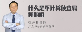 什么是不计算侦查羁押期限