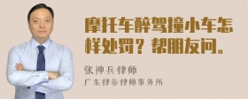 摩托车醉驾撞小车怎样处罚？帮朋友问。