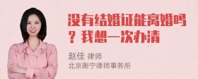 没有结婚证能离婚吗？我想一次办清