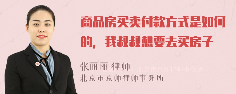 商品房买卖付款方式是如何的，我叔叔想要去买房子