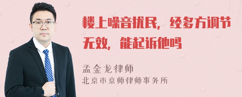 楼上噪音扰民，经多方调节无效，能起诉他吗