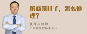 被商家打了，怎么处理？