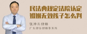 民法典规定法院认定婚姻无效孩子怎么判