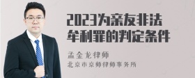 2023为亲友非法牟利罪的判定条件