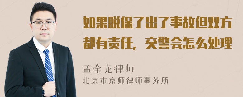 如果脱保了出了事故但双方都有责任，交警会怎么处理