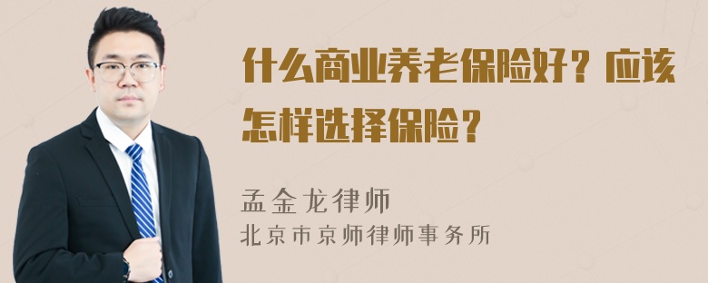 什么商业养老保险好？应该怎样选择保险？