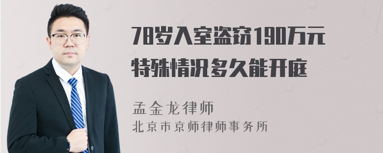 78岁入室盗窃190万元特殊情况多久能开庭
