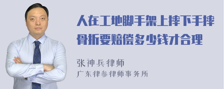 人在工地脚手架上摔下手摔骨折要赔偿多少钱才合理