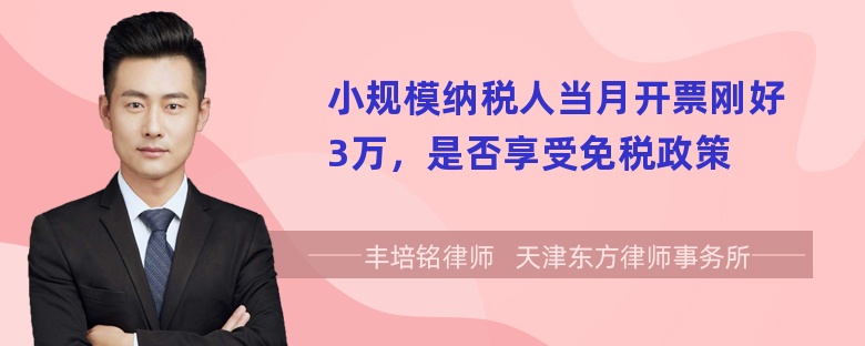 小规模纳税人当月开票刚好3万，是否享受免税政策