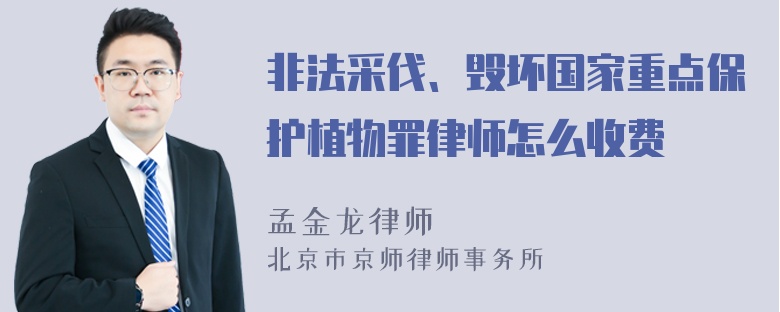 非法采伐、毁坏国家重点保护植物罪律师怎么收费