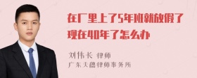 在厂里上了5年班就放假了现在40年了怎么办