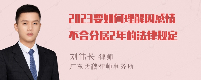 2023要如何理解因感情不合分居2年的法律规定