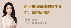 2023因交通事故发生死亡，赔偿标准是