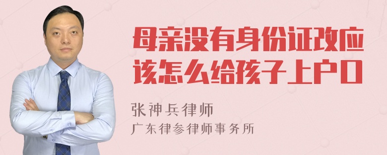 母亲没有身份证改应该怎么给孩子上户口