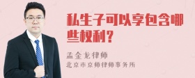 私生子可以享包含哪些权利？