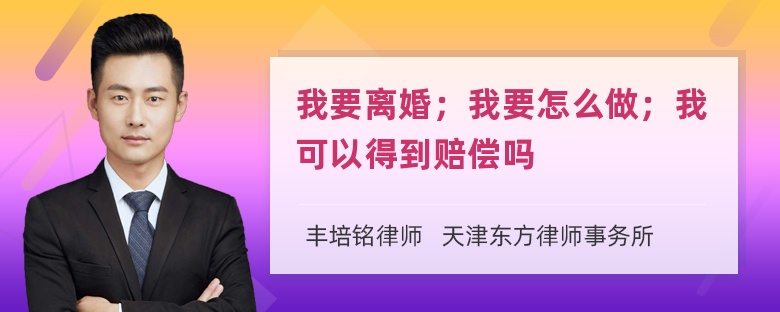 我要离婚；我要怎么做；我可以得到赔偿吗