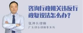 咨询行政机关违反行政复议法怎么办？