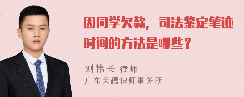 因同学欠款，司法鉴定笔迹时间的方法是哪些？