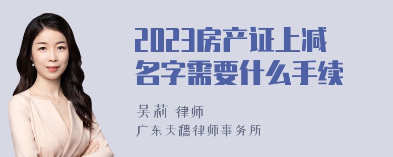 2023房产证上减名字需要什么手续